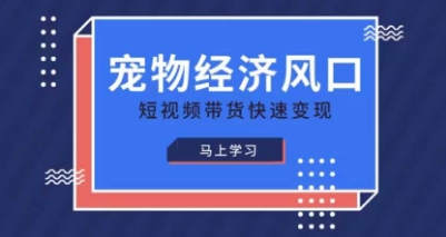 宠物赛道快速变现精品课，宠物经济风口，短视频带货快速变现-圆梦资源网