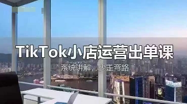 TikTok小店运营出单课，从开店选品、运营出单、发货回款，进行全流程讲解-圆梦资源网