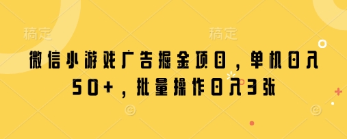 微信小游戏广告掘金项目，单机日入50+，批量操作日入3张-圆梦资源网
