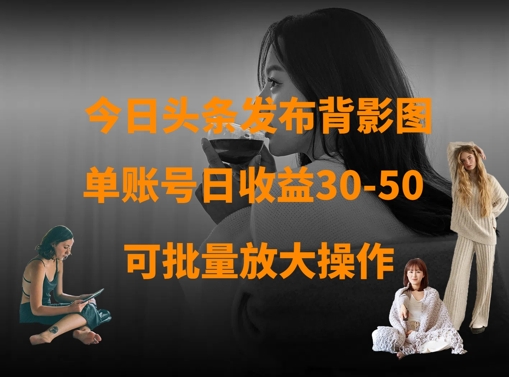 今日头条发布背影图，单账号日收益30-50，可放大操作-圆梦资源网