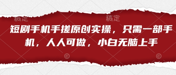 短剧手机手搓原创实操，只需一部手机，人人可做，小白无脑上手-圆梦资源网