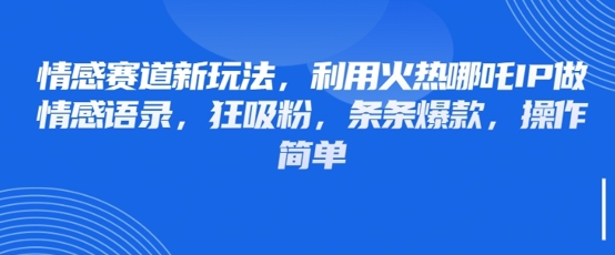 情感赛道新玩法，利用火热哪吒IP做情感语录，狂吸粉，条条爆款，操作简单-圆梦资源网