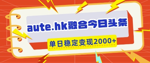 aute.hk融合今日头条，一键复制粘贴，单日稳定变现多张【揭秘】-圆梦资源网