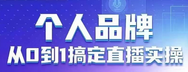 个人品牌：从0到1搞定直播实操，用直播为你的个人品牌赋能，六大实操板块，放大个人影响力-圆梦资源网