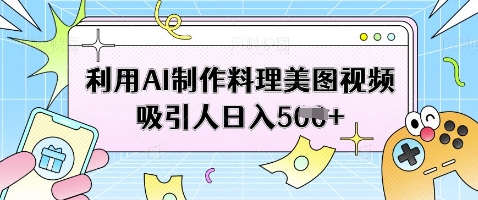 利用AI制作料理美图视频吸引人日入5张-圆梦资源网