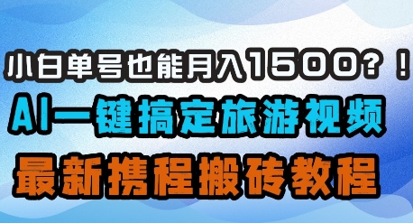 小白单号也能月入1500？AI一键搞定旅游视频，最新携程搬砖教程-圆梦资源网