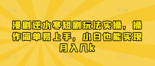 漫剧逆水寒短剧玩法实操，操作简单易上手，小白也能实现月入几k-圆梦资源网