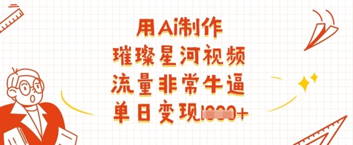 用Ai制作璀璨星河视频，流量非常牛逼，单日变现多张-圆梦资源网