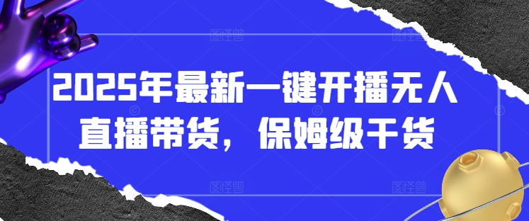 2025年最新一键开播无人直播带货，保姆级干货-圆梦资源网