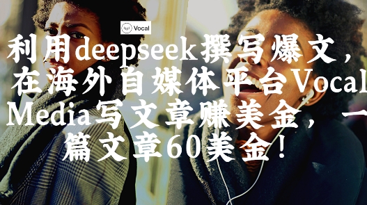 出海搞钱！利用deepseek撰写爆文，在海外自媒体平台Vocal Media写文章挣美金，一篇文章60刀-圆梦资源网