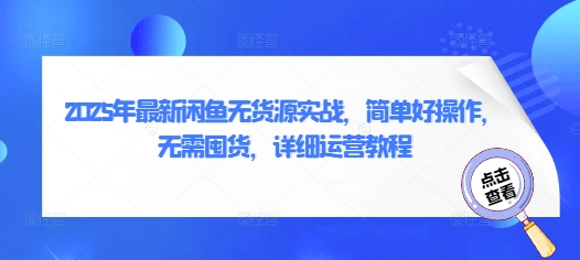 2025年最新闲鱼无货源实战，简单好操作，无需囤货，详细运营教程-圆梦资源网