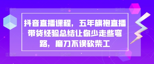 抖音直播课程，五年旗袍直播带货经验总结让你少走些弯路，磨刀不误砍柴工-圆梦资源网