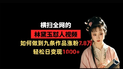 横扫全网的林黛玉怼人视频，如何做到九条作品涨粉7.8万，轻松日变现1k-圆梦资源网