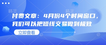 付费文章：4月份4个时间窗口，我们可以把短线交易做到极致-圆梦资源网