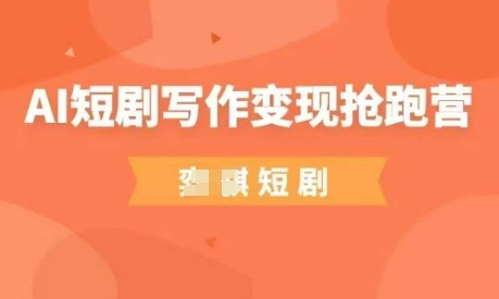 AI短剧写作变现抢跑营，门槛低，0基础，普通人做副业的绝佳机会-圆梦资源网