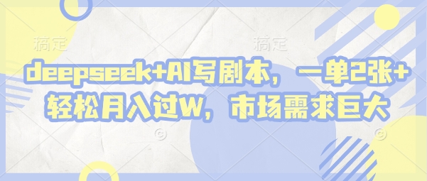 deepseek+AI写剧本，一单2张+ 轻松月入过W，市场需求巨大-圆梦资源网