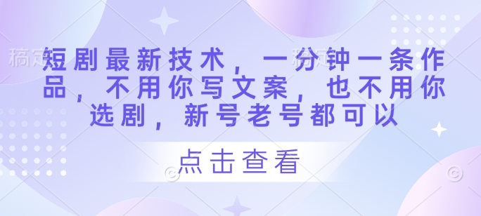短剧最新技术，一分钟一条作品，不用你写文案，也不用你选剧，新号老号都可以-圆梦资源网