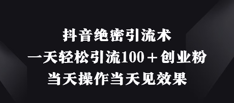 抖音绝密引流术，一天轻松引流100+创业粉，当天操作当天见效果-圆梦资源网