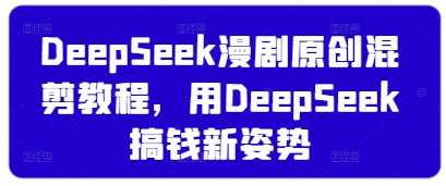 DeepSeek漫剧原创混剪教程，用DeepSeek搞钱新姿势-圆梦资源网