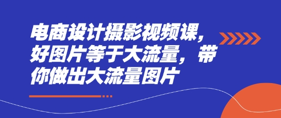 电商设计摄影视频课，好图片等于大流量，带你做出大流量图片-圆梦资源网