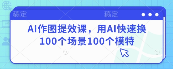 AI作图提效课，用AI快速换100个场景100个模特-圆梦资源网