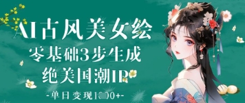 AI古风美女绘：零基础3步生成绝美国潮IP，单日变现1k+-圆梦资源网