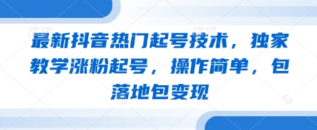 最新抖音热门起号技术，独家教学涨粉起号，操作简单，包落地包变现-圆梦资源网