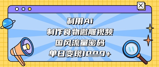 利用Ai制作食物微雕视频，国风流量密码，单日变现数张-圆梦资源网