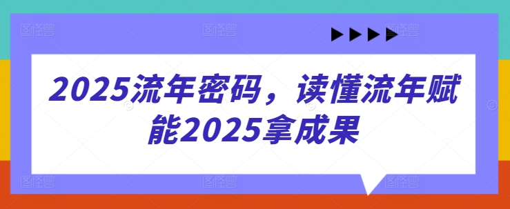 2025流年密码，读懂流年赋能2025拿成果-圆梦资源网