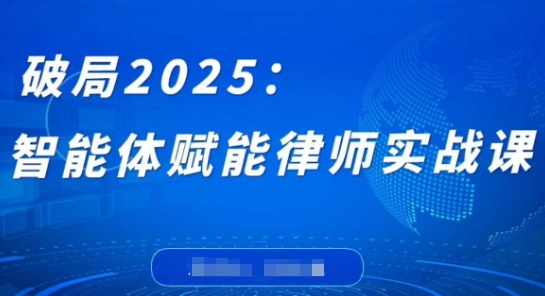 破局2025：智能体赋能律师实战课，打破编程壁垒，完成复杂任务，沉淀专属知识，赋能律师实务-圆梦资源网