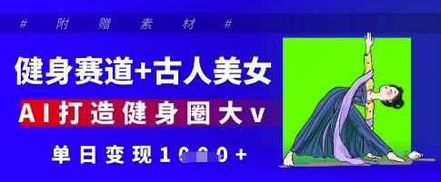 健身赛道+古人美女，AI打造健身圈大v，单日变现多张-圆梦资源网