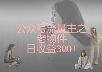 公众号流量主之老物件日收益300+-圆梦资源网