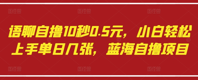 语聊自撸10秒0.5元，小白轻松上手单日几张，蓝海自撸项目-圆梦资源网