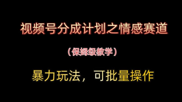 视频号分成计划之情感赛道暴力玩法，可批量操作，保姆级教学-圆梦资源网