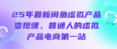 25年最新闲鱼虚拟产品变现课，普通人的虚拟产品电商第一站-圆梦资源网