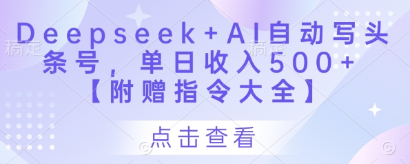 Deepseek+AI自动写头条号，单日收入500+ 【附赠指令大全】-圆梦资源网