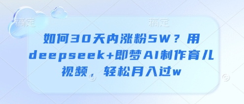 如何30天内涨粉5W？用deepseek+即梦AI制作育儿视频，轻松月入过w-圆梦资源网