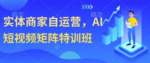 实体商家自运营，AI短视频矩阵特训班-圆梦资源网