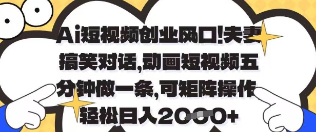 Ai短视频创业风口，夫妻搞笑对话，动画短视频五分钟做一条，可矩阵操作，轻松日入1k+【揭秘】-圆梦资源网