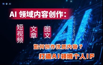 AI领域内容创作：高效创作短视频、文章、图文三大板块内容，打造AI领域个人IP-圆梦资源网