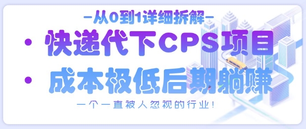 从0到1详细拆解快递代下CPS项目，一个一直被人忽视的行业！-圆梦资源网