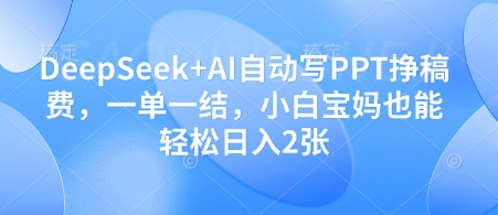 DeepSeek+AI自动写PPT挣稿费，一单一结，小白宝妈也能轻松日入2张-圆梦资源网