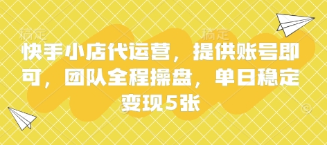 快手小店代运营，提供账号即可，团队全程操盘，单日稳定变现5张【揭秘】-圆梦资源网