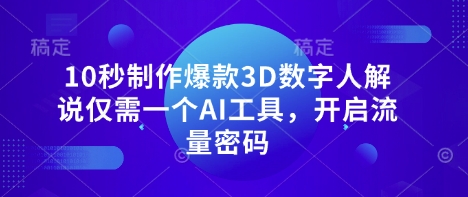 10秒制作爆款3D数字人解说仅需一个AI工具，开启流量密码-圆梦资源网