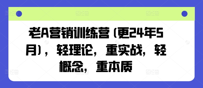 老A营销训练营(更25年4月)，轻理论，重实战，轻概念，重本质-圆梦资源网