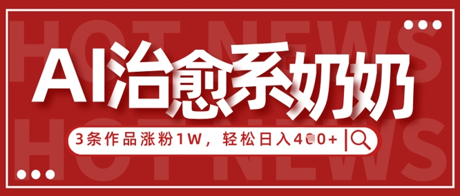 AI治愈系老奶奶情感赛道，3条作品涨粉1W+，小白轻松日入4张+-圆梦资源网