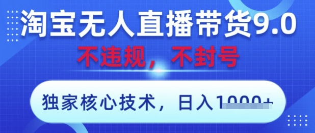 淘宝无人直播带货9.0 ，独家核心技术，不违规，不封号，操作简单，当天开播，当天见收益，日入数张【揭秘】-圆梦资源网