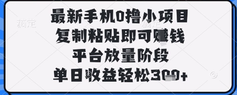 最新手机0撸小项目，复制粘贴即可挣钱，平台放量阶段，单日收益轻松3张+【揭秘】-圆梦资源网