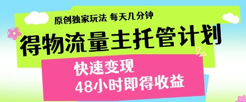 得物流量主托管计划，原创独家玩法，每天几分钟，快速变现，48小时即得收益【揭秘】-圆梦资源网