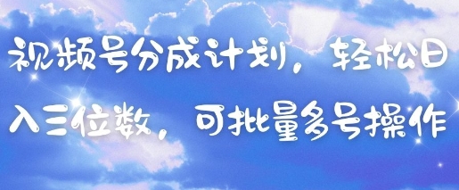 视频号分成计划，轻松日入三位数，可批量多号操作-圆梦资源网